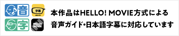 本作品はHELLO! MOVIE方式による音声ガイドに対応しています